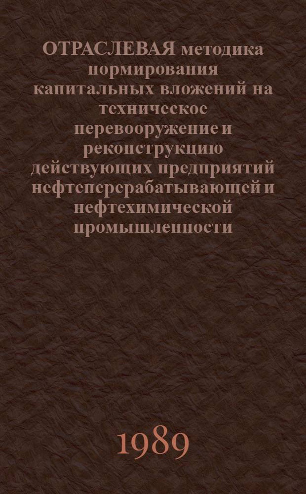 ОТРАСЛЕВАЯ методика нормирования капитальных вложений на техническое перевооружение и реконструкцию действующих предприятий нефтеперерабатывающей и нефтехимической промышленности... : (Нормирование объемов и источников единоврем. затрат на техн. перевооружение и реконструкцию действующих пр-в ... на 13 пятилетку)