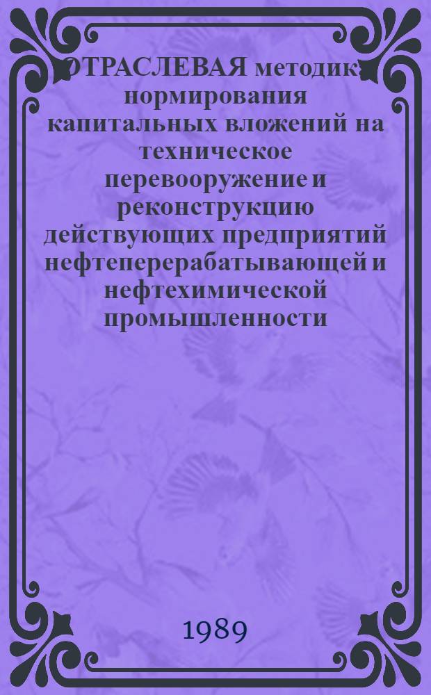 ОТРАСЛЕВАЯ методика нормирования капитальных вложений на техническое перевооружение и реконструкцию действующих предприятий нефтеперерабатывающей и нефтехимической промышленности.. : (Нормирование объемов и источников единоврем. затрат на техн. перевооружение и реконструкцию действующих пр-в ... на 13 пятилетку). ... на 13 пятилетку