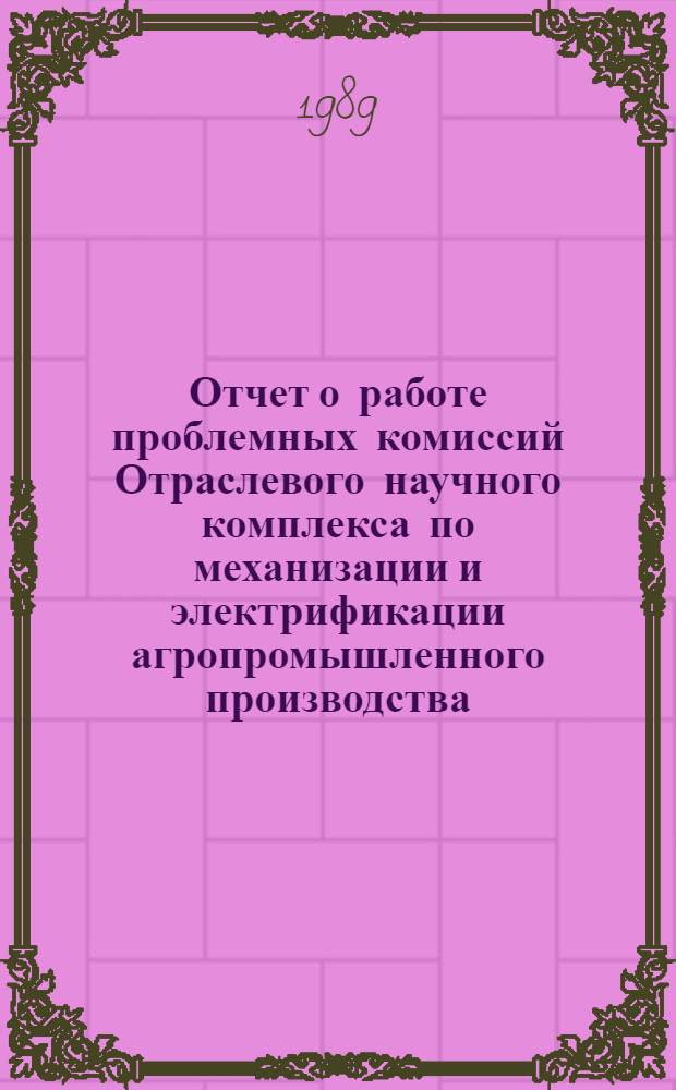 Отчет о работе проблемных комиссий Отраслевого научного комплекса по механизации и электрификации агропромышленного производства... ... за 1988 год