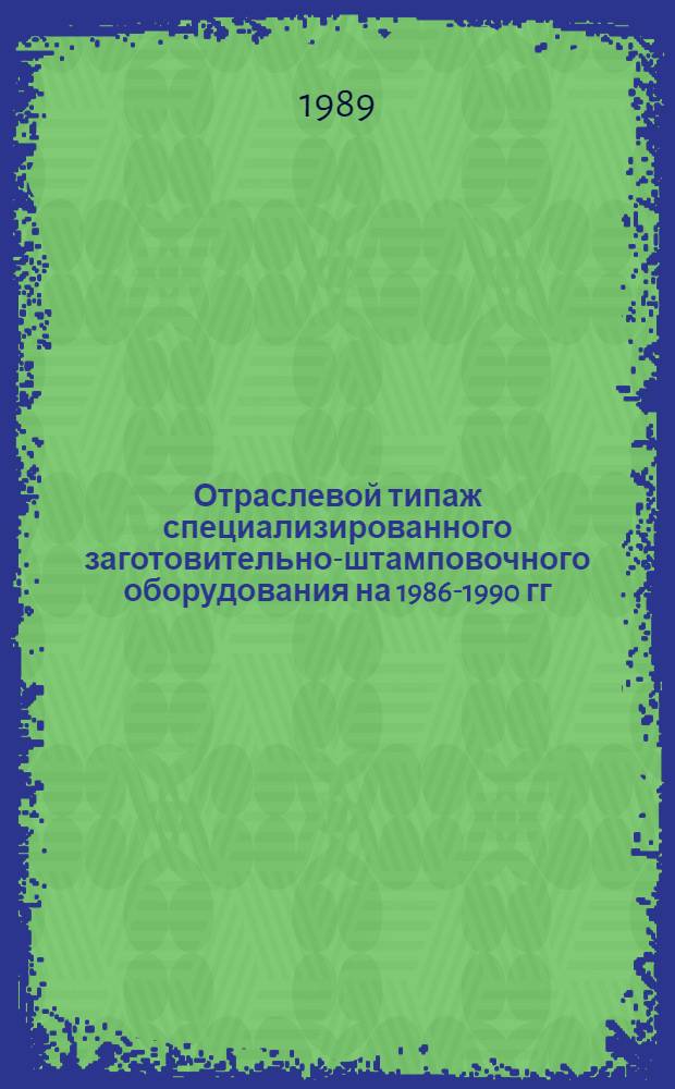[Отраслевой типаж специализированного заготовительно-штамповочного оборудования на 1986-1990 гг : ОТ-03] Ведомость изд. ... ... за 1988 год...