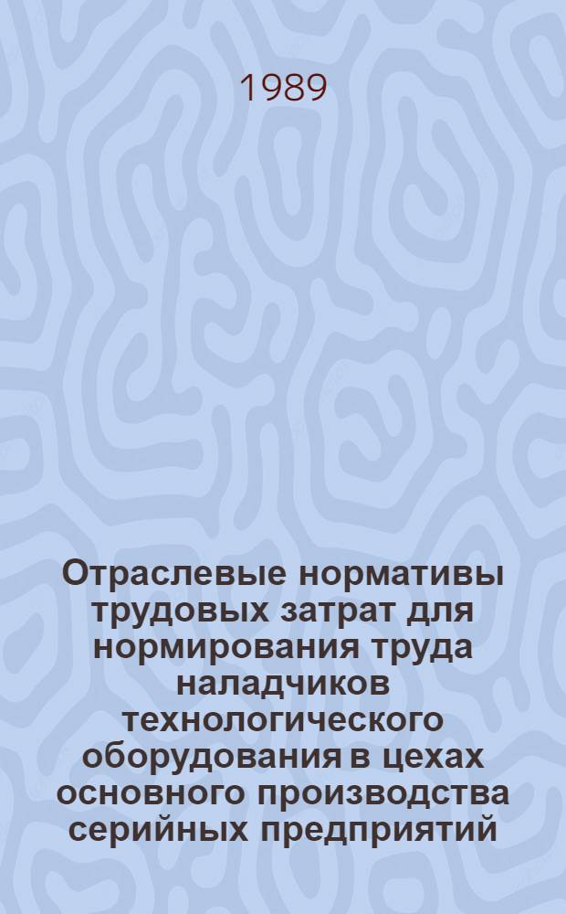 Отраслевые нормативы трудовых затрат для нормирования труда наладчиков технологического оборудования в цехах основного производства серийных предприятий. Вып. 7 : Наладчики технологического оборудования