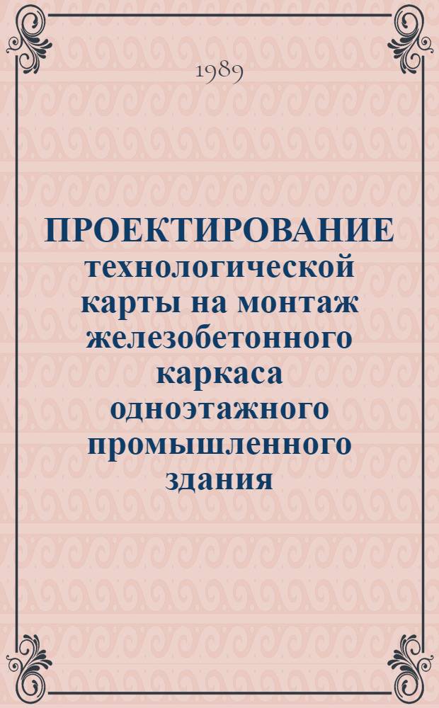ПРОЕКТИРОВАНИЕ технологической карты на монтаж железобетонного каркаса одноэтажного промышленного здания : Метод. рекомендации для сред. спец. учеб. заведений по спец. 1202 "Пром. и гражд. стр-во"