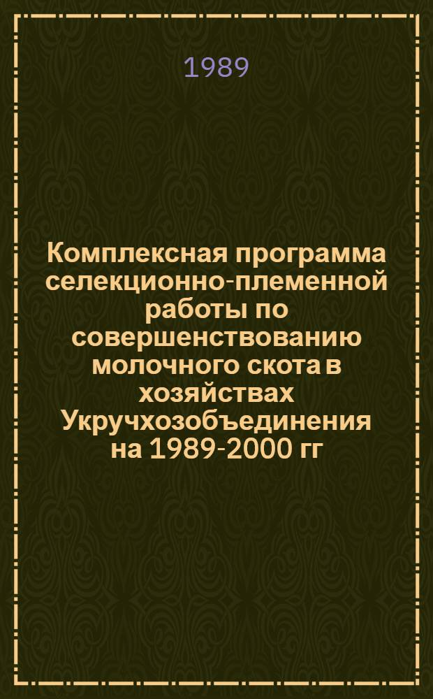 Комплексная программа селекционно-племенной работы по совершенствованию молочного скота в хозяйствах Укручхозобъединения на 1989-2000 гг. : В 2 ч.