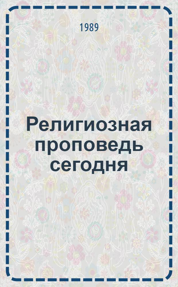 Религиозная проповедь сегодня : (Пробл. обзор соврем. протестант. проповедничества)