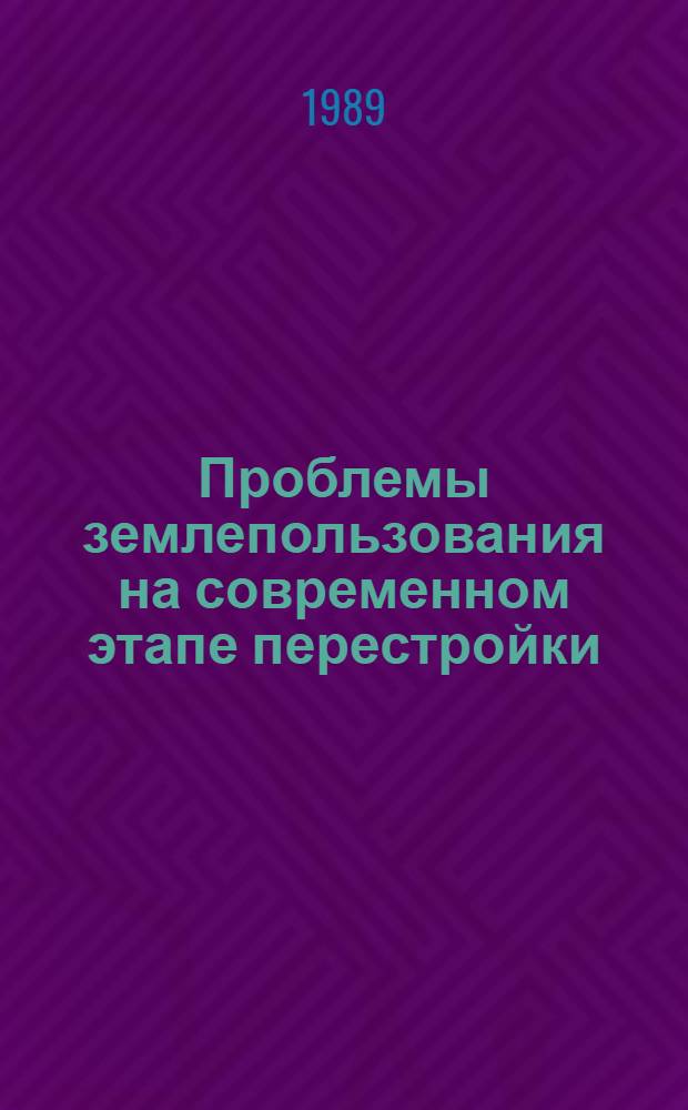 Проблемы землепользования на современном этапе перестройки : Материалы респ. науч. конф. (Киев, 20-22 дек. 1989 г.) В 4 вып. Вып. 4 : Право собственности на землю, формы землепользования, земельные отношения