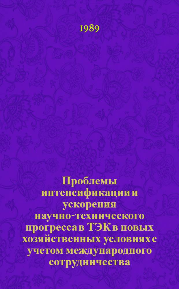 Проблемы интенсификации и ускорения научно-технического прогресса в ТЭК в новых хозяйственных условиях с учетом международного сотрудничества : (Материалы науч.-практ. конф.), [11-13 окт. 1988 г., Москва. Т. 1