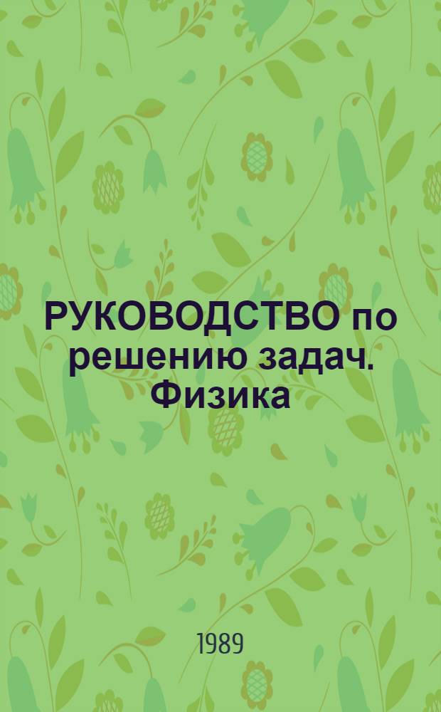 РУКОВОДСТВО по решению задач. Физика : Пособие для самостоят. работы : Учеб. пособие для студентов