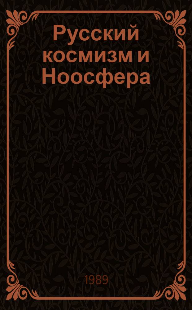 Русский космизм и Ноосфера : (Тез. докл. всесоюз. конф., Москва, 1989) [В 2 ч. Ч. 1