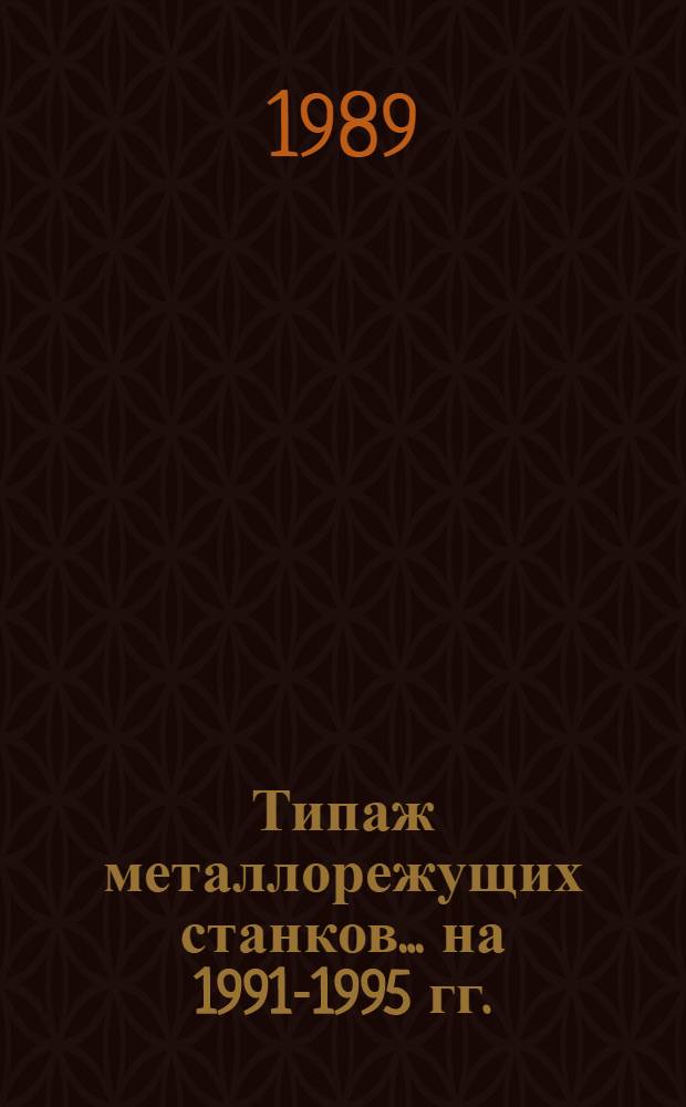 Типаж металлорежущих станков... ... на 1991-1995 гг.