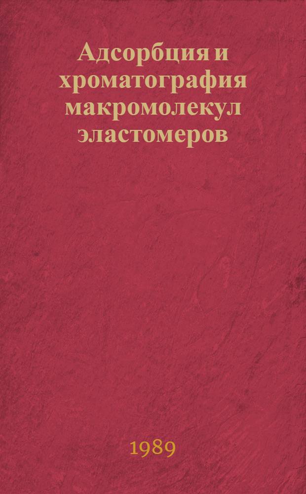 Адсорбция и хроматография макромолекул эластомеров : (Материалы II Всесоюз. семинара по адсорбции и жидкостной хроматографии эластомеров) 8-10 авг. 1988 г. : В 2 т