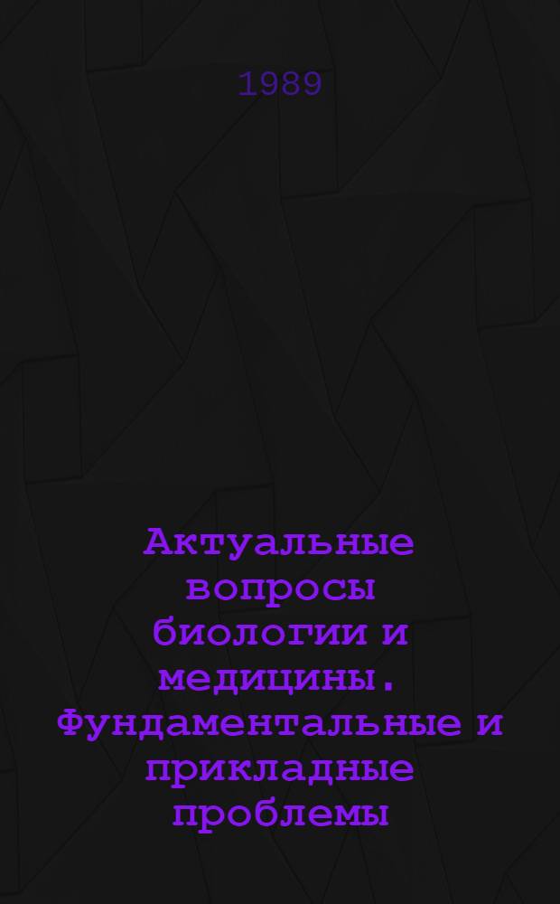 Актуальные вопросы биологии и медицины. Фундаментальные и прикладные проблемы : Сб. науч. тр