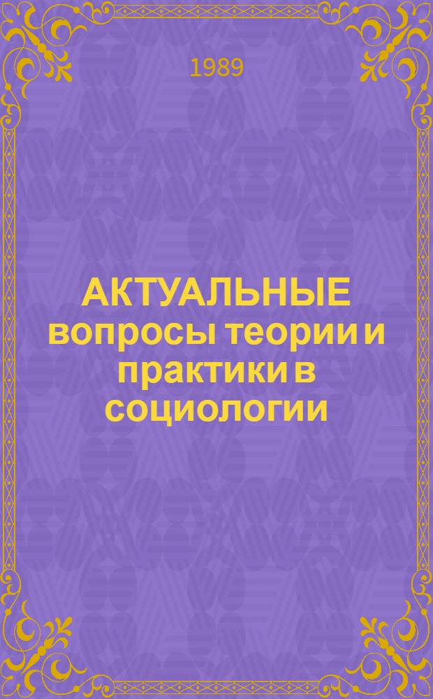 АКТУАЛЬНЫЕ вопросы теории и практики в социологии : Материалы Первой Моск. гор. конф. аспирантов-социологов "Социол. исслед.: теорет. и практ. пробл." (Москва, апр. 1989)
