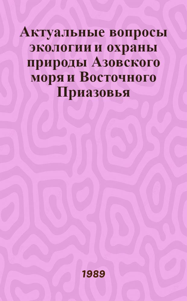 Актуальные вопросы экологии и охраны природы Азовского моря и Восточного Приазовья : Науч.-практ. конф., 27-28 янв. 1990 г. : (Сб. тез.) : В 2 ч