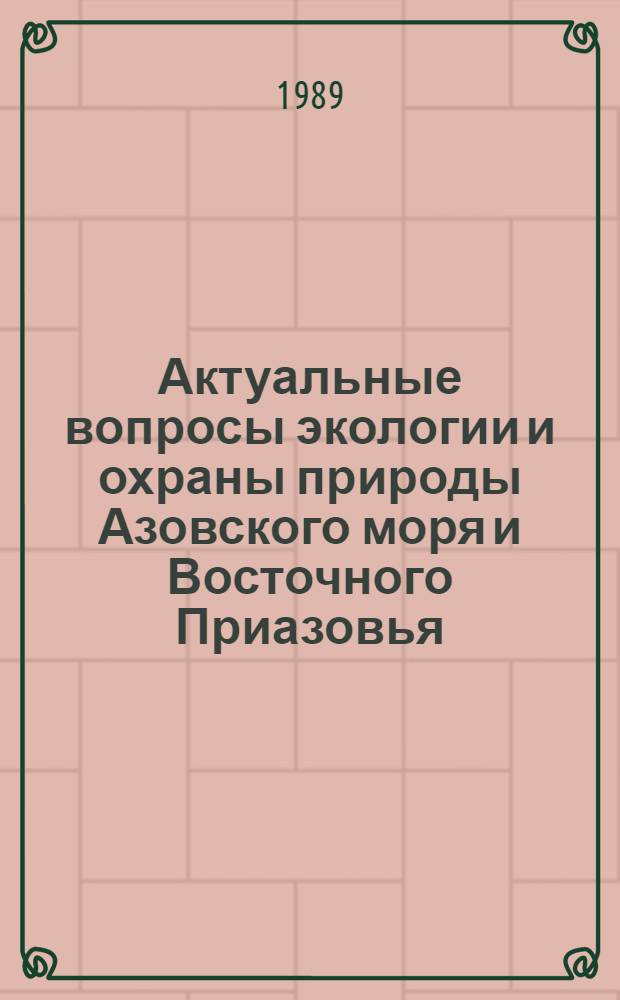 Актуальные вопросы экологии и охраны природы Азовского моря и Восточного Приазовья : Науч.-практ. конф., 27-28 янв. 1990 г. (Сб. тез.) [В 2 ч. Ч. 1