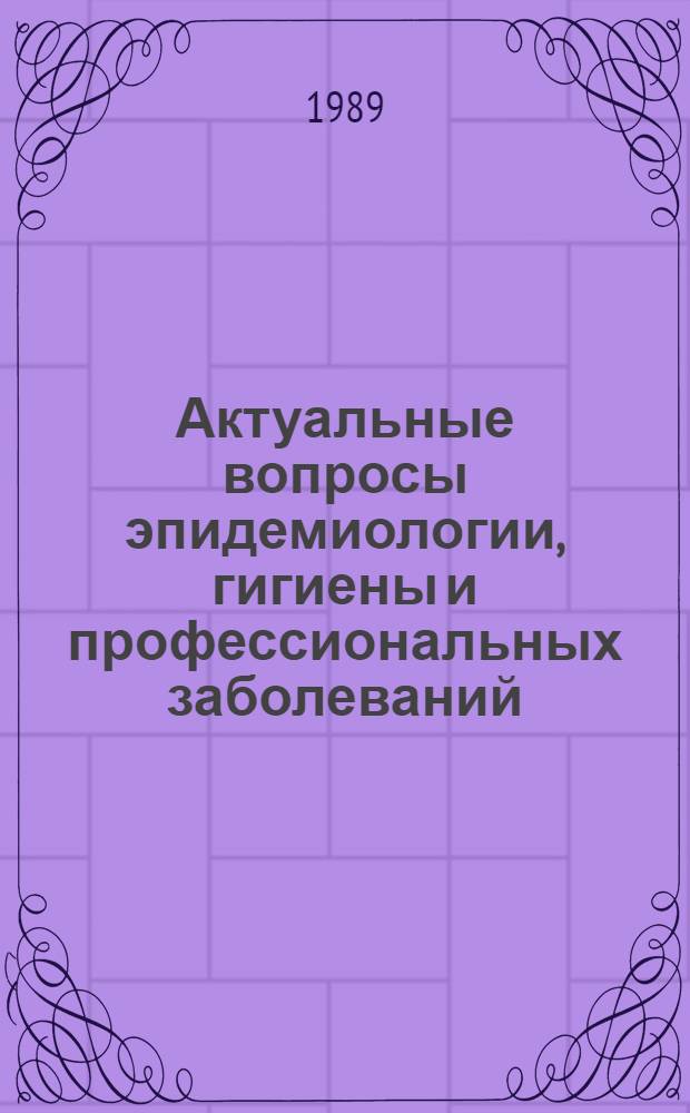 Актуальные вопросы эпидемиологии, гигиены и профессиональных заболеваний : Науч. тр