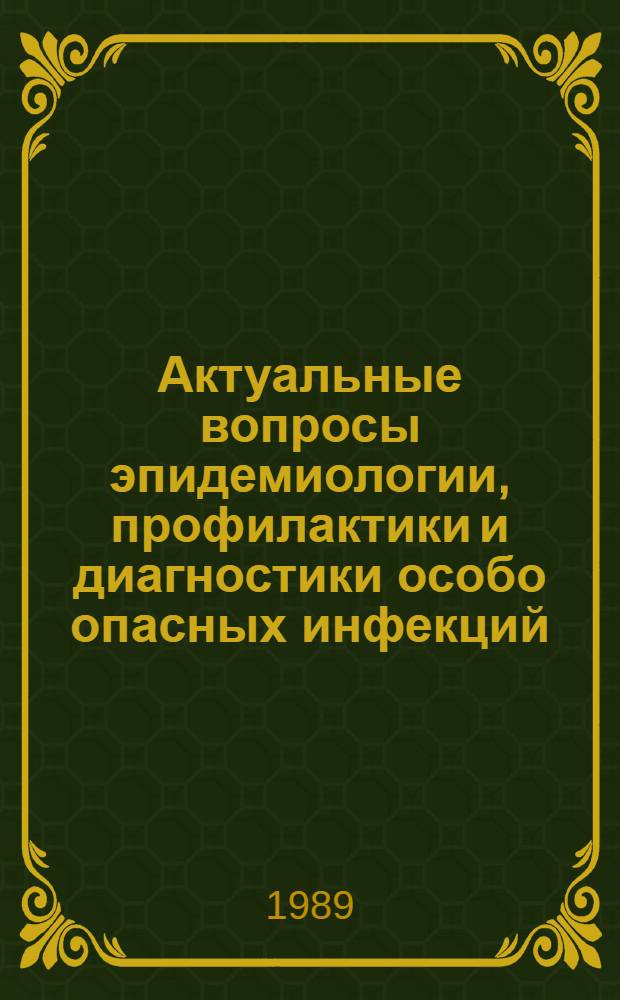 Актуальные вопросы эпидемиологии, профилактики и диагностики особо опасных инфекций : Тез. докл. итоговой науч. конф. (21-22 дек. 1989 г.) [В 2 ч. Ч. 1
