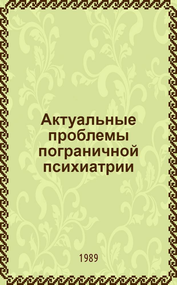 Актуальные проблемы пограничной психиатрии : Тез. докл. всесоюз. конф., Витебск, 12-14 дек. 1989 г. : В 2 ч.