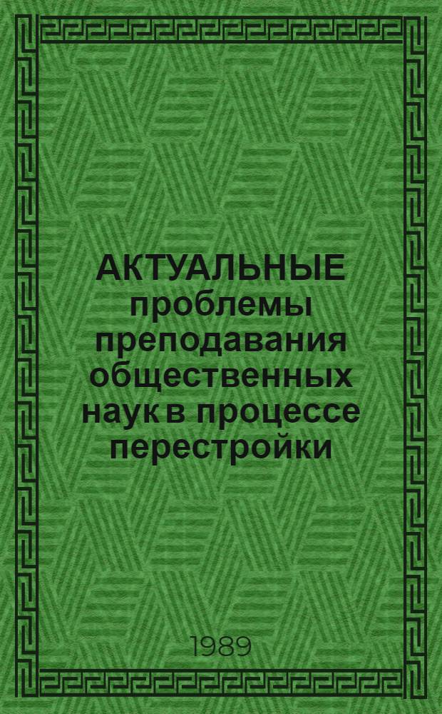 АКТУАЛЬНЫЕ проблемы преподавания общественных наук в процессе перестройки : Тез. докл. науч.-практ. конф., г. Дрогобыч, 10-12 нояб. 1989 г