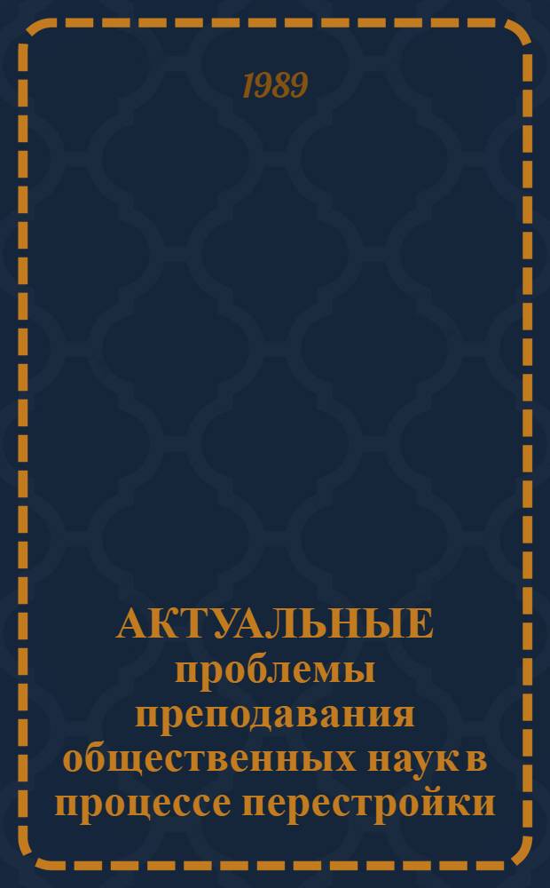 АКТУАЛЬНЫЕ проблемы преподавания общественных наук в процессе перестройки : Тез. докл. науч.-практ. конф., г. Дрогобыч, 10-12 нояб. 1989 г. Ч. 2