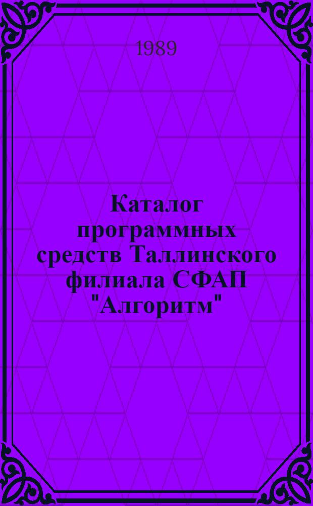 Каталог программных средств Таллинского филиала СФАП "Алгоритм" : По состоянию на 01.01.89