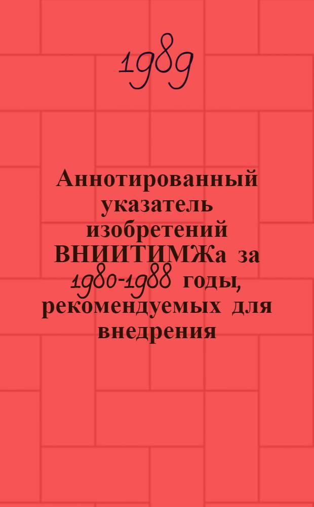 Аннотированный указатель изобретений ВНИИТИМЖа за 1980-1988 годы, рекомендуемых для внедрения