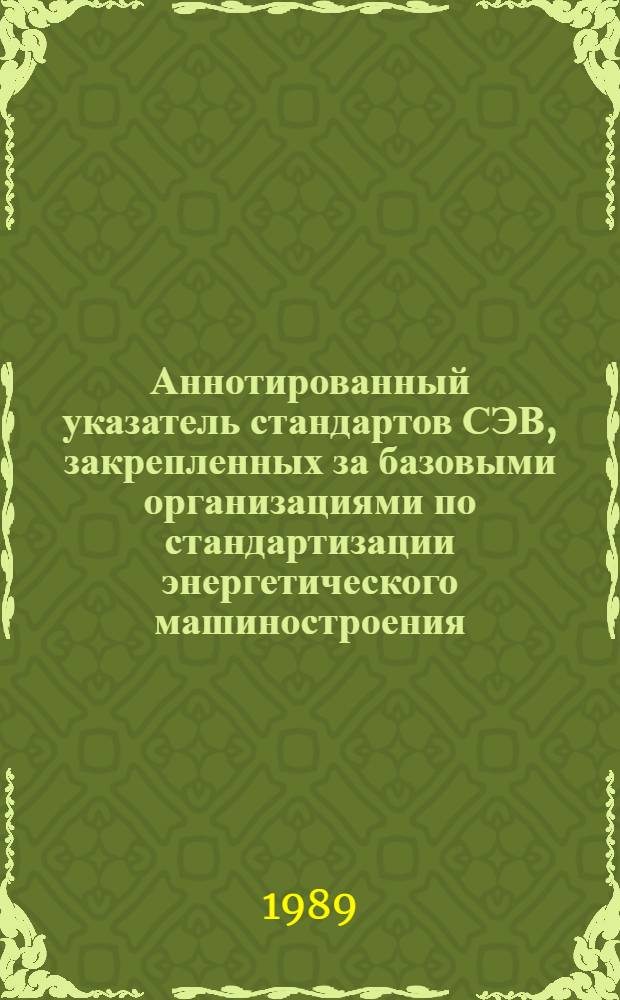 Аннотированный указатель стандартов СЭВ, закрепленных за базовыми организациями по стандартизации энергетического машиностроения...