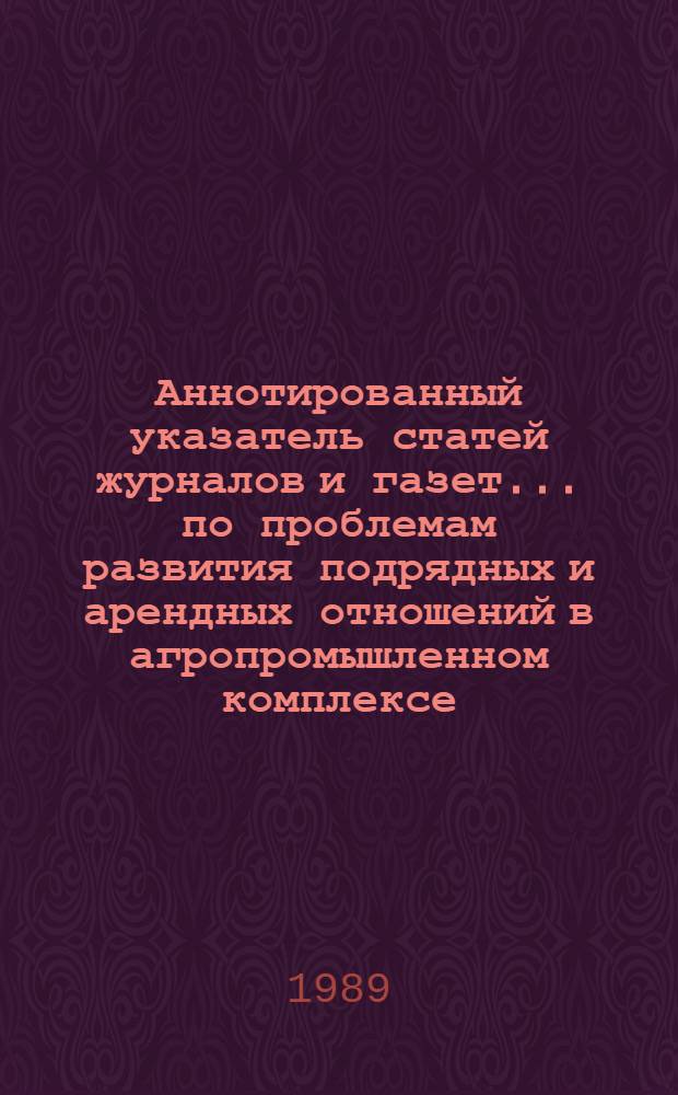 Аннотированный указатель статей журналов и газет ... по проблемам развития подрядных и арендных отношений в агропромышленном комплексе