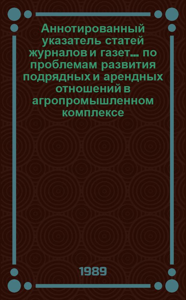 Аннотированный указатель статей журналов и газет ... по проблемам развития подрядных и арендных отношений в агропромышленном комплексе. ... за 1988 год