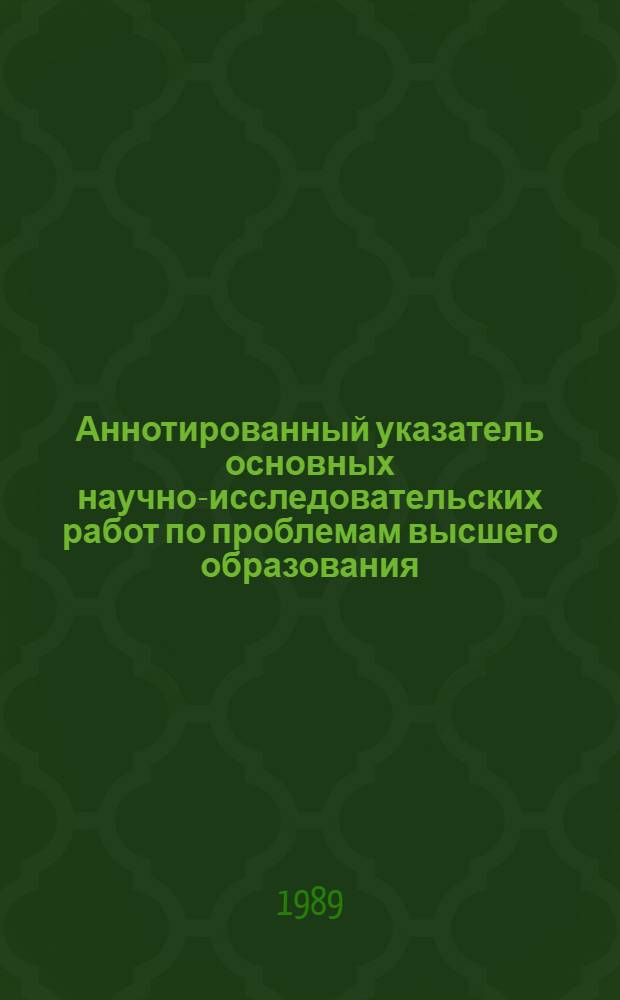 Аннотированный указатель основных научно-исследовательских работ по проблемам высшего образования. 1988 г.