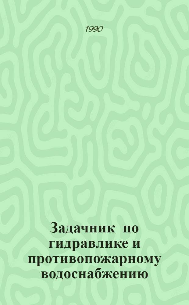 Задачник по гидравлике и противопожарному водоснабжению : [Учеб. пособие для вузов МВД СССР]. Ч. 2 : Противопожарное водоснабжение