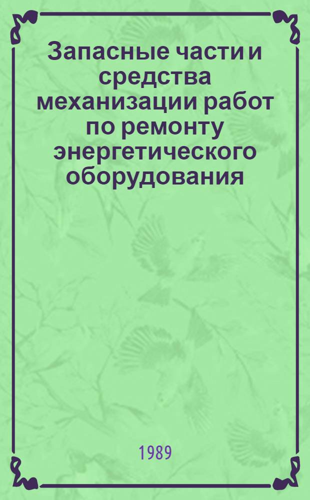 Запасные части и средства механизации работ по ремонту энергетического оборудования : Номенклатур. кат. на серийно выпускаемые оборудования и изделия [По состоянию на 01.11.88 В 2-х ч.]. Ч. 2