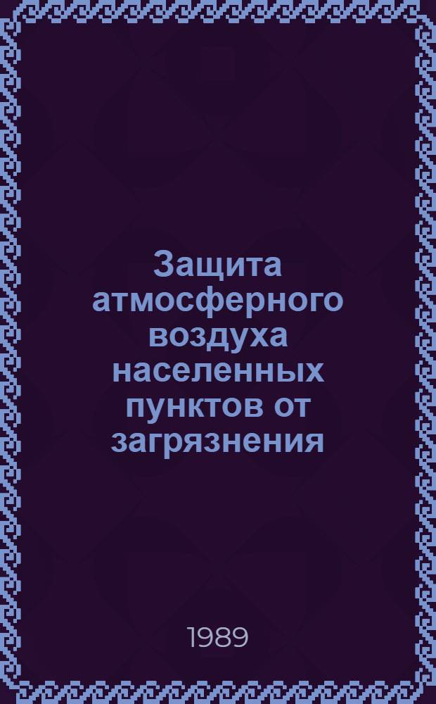 [Защита атмосферного воздуха населенных пунктов от загрязнения] : Отеч. и иностр. лит. ... ... за 1988 г. Кн. 1