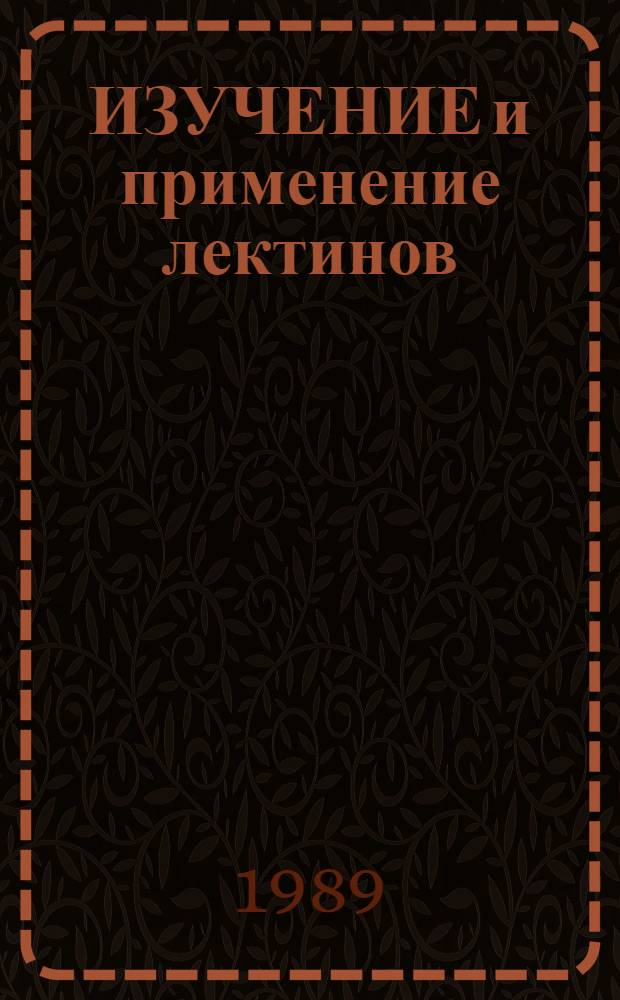 ИЗУЧЕНИЕ и применение лектинов : Материалы к 1 респ. конф., посвящ. 100-летию открытия первых лектинов (г. Тарту и г. Таллинн, 31 мая - 2 июня 1988 г.). Т. 1 : Общие вопросы. Химия и биохимия лектинов