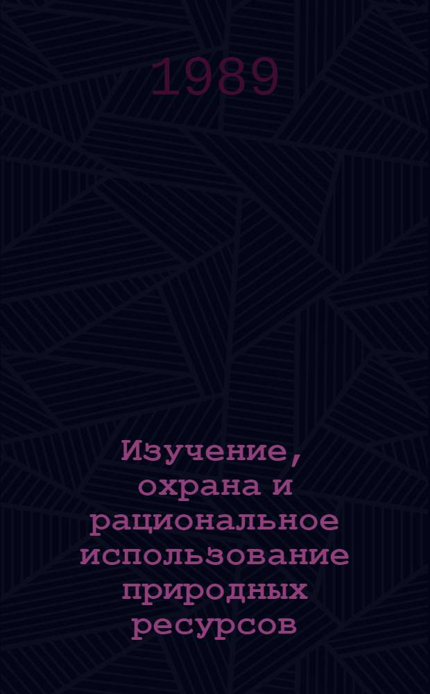 Изучение, охрана и рациональное использование природных ресурсов : Тез. науч. конф
