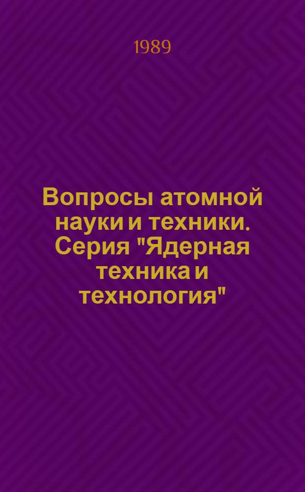 Вопросы атомной науки и техники. Серия "Ядерная техника и технология" : Науч.-техн. сб