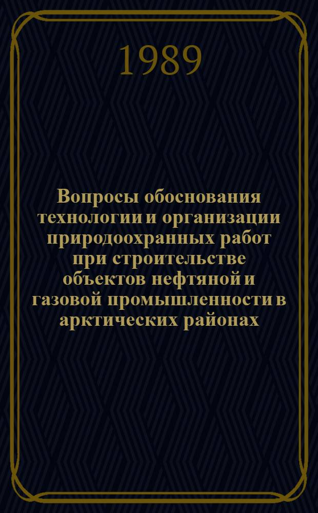 Вопросы обоснования технологии и организации природоохранных работ при строительстве объектов нефтяной и газовой промышленности в арктических районах : Обзор. информ
