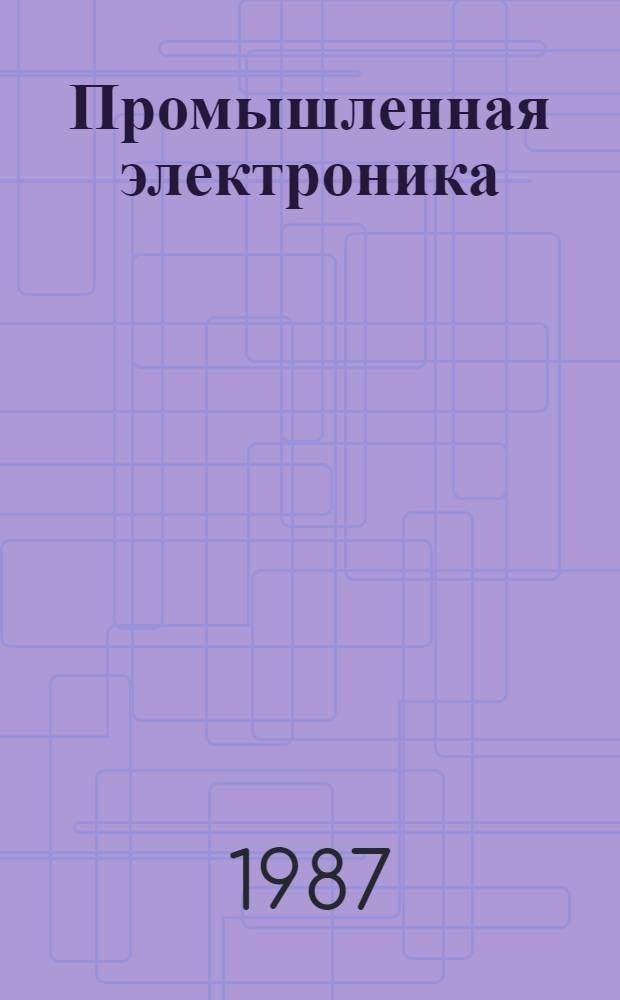 Промышленная электроника : Учеб. пособие для студентов спец.: 0301 - Электр. станции, 0303 - Электроснабжение пром. предприятий, городов и сел. хоз-ва, 0601 - Электр. машины, 0605 - Электр. аппараты, 0628 - Электропривод и автоматизация пром. установок, 0634 - Электрификация и автоматизация горн. работ. Ч. 1 : Преобразовательная техника