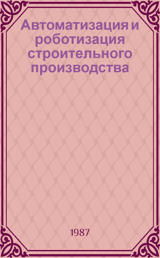 Автоматизация и роботизация строительного производства : Библиогр. указ. отеч. и иностр. кн., журн. лит. ..