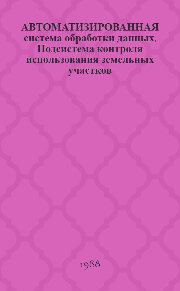АВТОМАТИЗИРОВАННАЯ система обработки данных. Подсистема контроля использования земельных участков (АСОД КИЗУ) : Метод. разраб