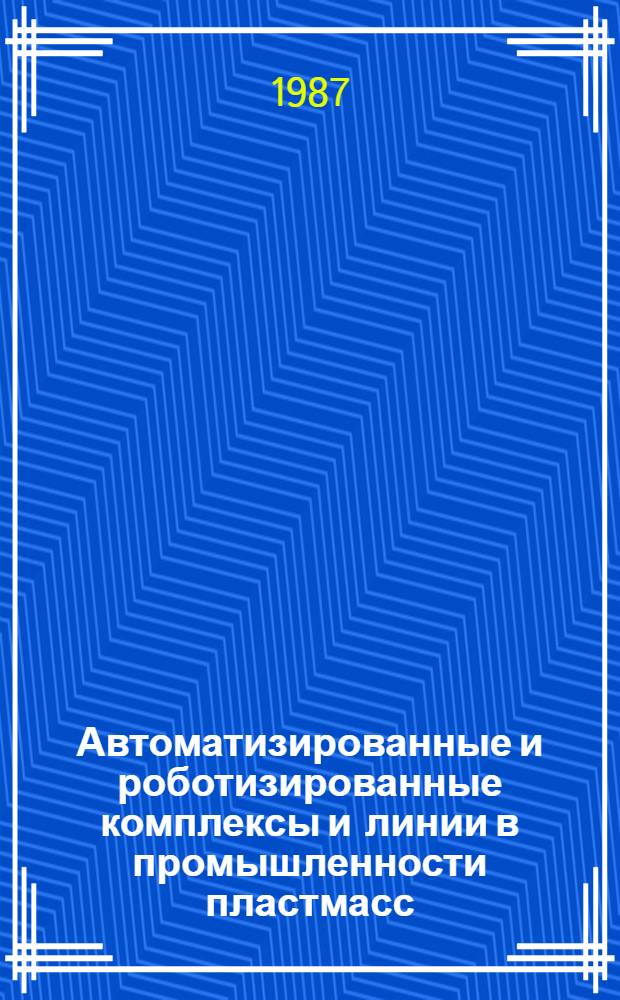 Автоматизированные и роботизированные комплексы и линии в промышленности пластмасс : Отеч. и иностр. лит. ..