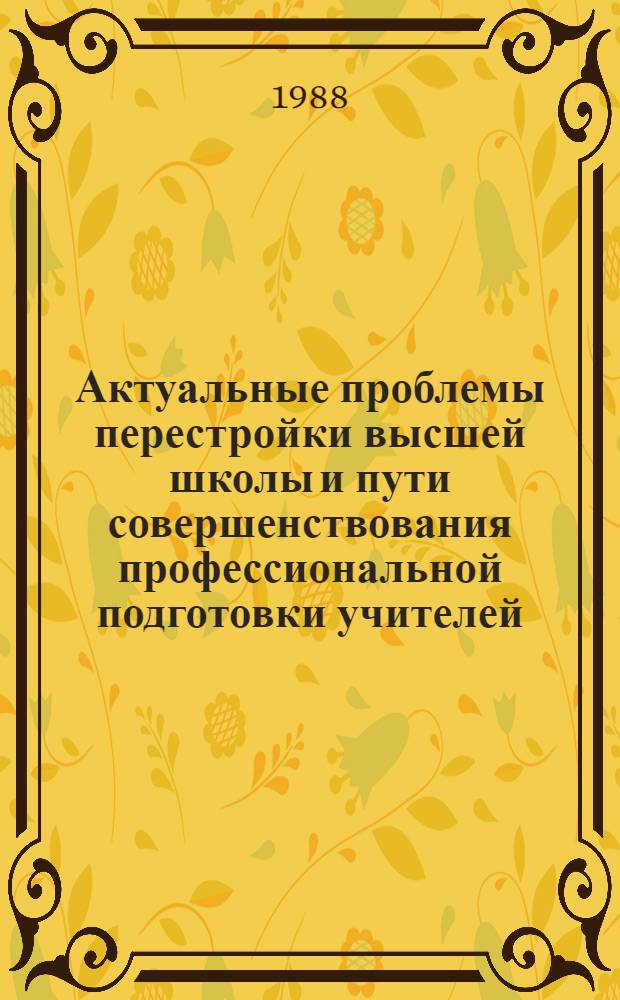 Актуальные проблемы перестройки высшей школы и пути совершенствования профессиональной подготовки учителей : Тез. докл. и сообщ. [конф. Ч. 2