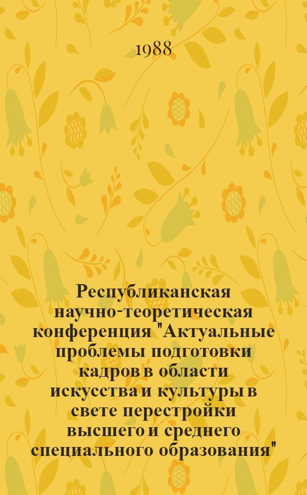 Республиканская научно-теоретическая конференция "Актуальные проблемы подготовки кадров в области искусства и культуры в свете перестройки высшего и среднего специального образования" : Тез. докл. [В 4 вып.]. Вып. 2: Секция 3 : Педагогика
