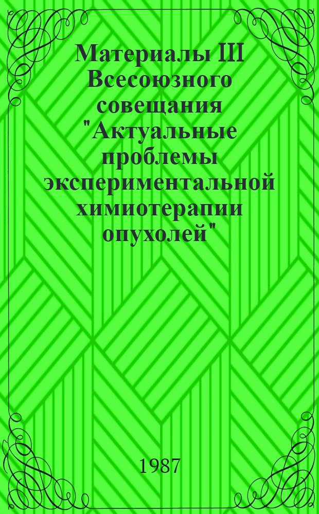Материалы III Всесоюзного совещания "Актуальные проблемы экспериментальной химиотерапии опухолей"