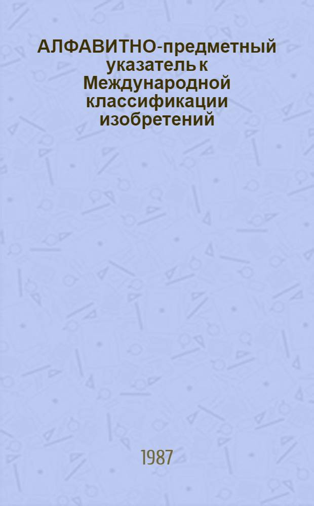 АЛФАВИТНО-предметный указатель к Международной классификации изобретений (4-й редакции). Ч. 1 : А - Н