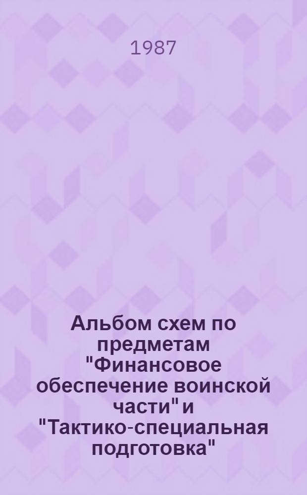 Альбом схем по предметам "Финансовое обеспечение воинской части" и "Тактико-специальная подготовка". Ч. 3