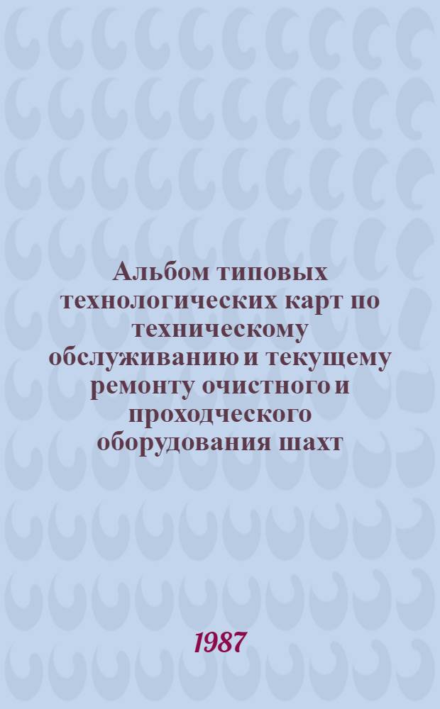 Альбом типовых технологических карт по техническому обслуживанию и текущему ремонту очистного и проходческого оборудования шахт : В 4 ч. : Утв. М-вом угольной пром-сти СССР 29.07.86