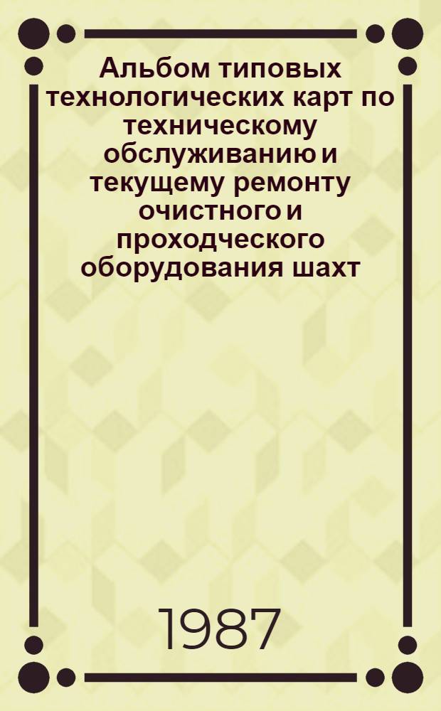Альбом типовых технологических карт по техническому обслуживанию и текущему ремонту очистного и проходческого оборудования шахт : [В 4 ч.] Утв. М-вом угольной пром-сти СССР 29.07.86. Ч. 2 : Механизированные крепи для пологих пластов, станции насосных мехкрепей