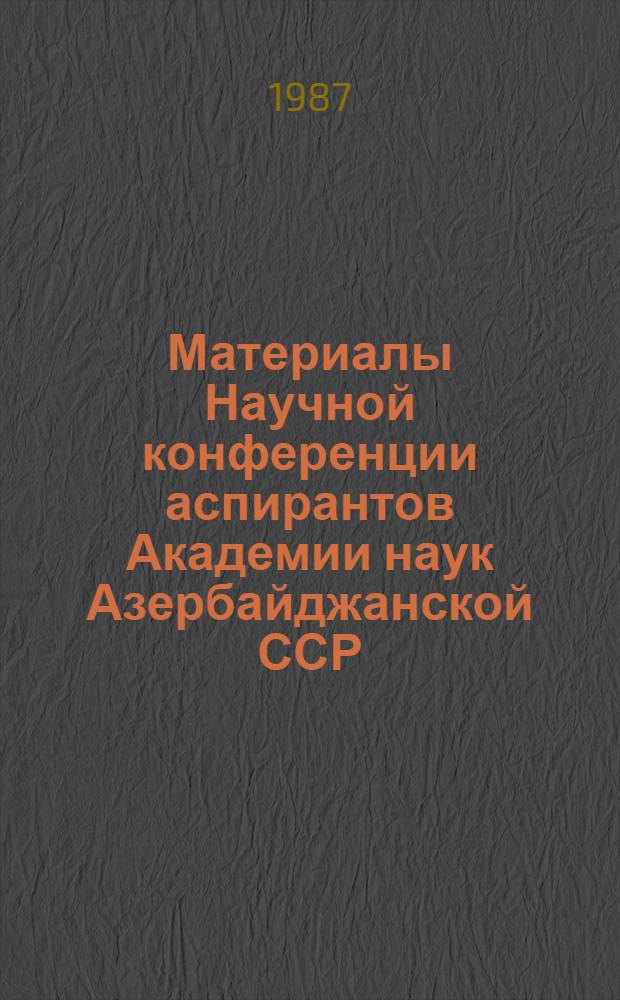 Материалы Научной конференции аспирантов Академии наук Азербайджанской ССР (ноябрь 1986 г.) : [В 2 кн.]. [Кн. 1] : Отделения физико-технических и математических, химических и наук о Земле