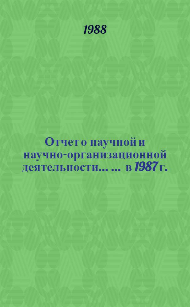 Отчет о научной и научно-организационной деятельности ... ... в 1987 г.
