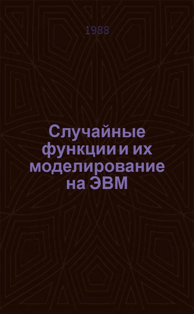 Случайные функции и их моделирование на ЭВМ : Метод. пособие для студентов спец. 0647 - "Прикл. математика" для техн. вузов. Ч. 1 : Основные определения и модели